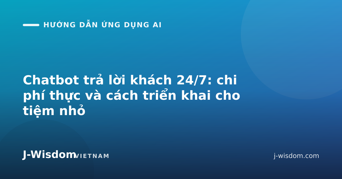 Chatbot trả lời khách 24/7: chi phí thực và cách triển khai cho tiệm nhỏ